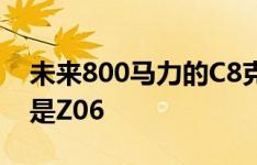 未来800马力的C8克尔维特可能是ZR1 而不是Z06