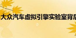 大众汽车虚拟引擎实验室背后惊人的科幻技术