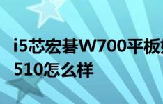 i5芯宏碁W700平板如何以及宏碁ICONIA W510怎么样