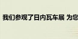 我们参观了日内瓦车展 为您提供最好的汽车