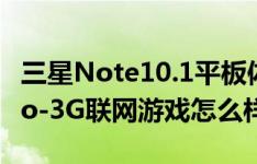 三星Note10.1平板体验如何以及蓝魔W22pro-3G联网游戏怎么样