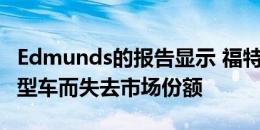 Edmunds的报告显示 福特和雪佛兰因放弃小型车而失去市场份额