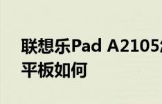 联想乐Pad A2105怎么样以及海信E170BS平板如何