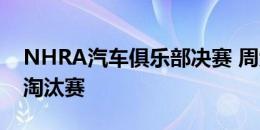 NHRA汽车俱乐部决赛 周六排位赛结果周日淘汰赛