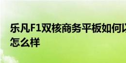 乐凡F1双核商务平板如何以及E人E本T5平板怎么样