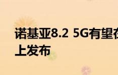 诺基亚8.2 5G有望在下个月的世界移动大会上发布