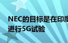 NEC的目标是在印度实现10亿美元的收入以进行5G试验