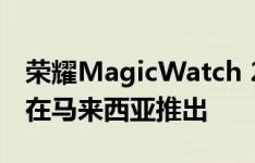 荣耀MagicWatch 2樱花黄金版将于2020年在马来西亚推出