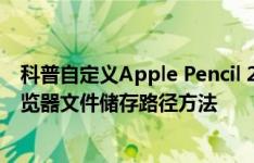 科普自定义Apple Pencil 2轻击手势方法以及调整Safari浏览器文件储存路径方法