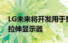 LG未来将开发用于智能手机和其他产品的可拉伸显示器