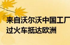 来自沃尔沃中国工厂的沃尔沃S90车型开始通过火车抵达欧洲