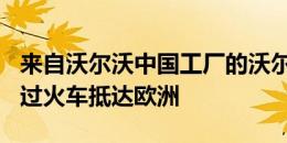 来自沃尔沃中国工厂的沃尔沃S90车型开始通过火车抵达欧洲