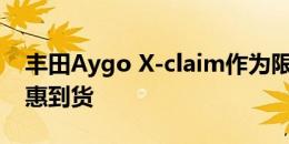 丰田Aygo X-claim作为限量版Aygo夏季特惠到货