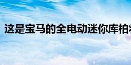 这是宝马的全电动迷你库柏将于2019年投产