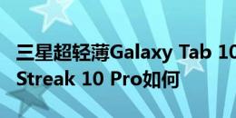 三星超轻薄Galaxy Tab 10.1怎么样以及戴尔Streak 10 Pro如何