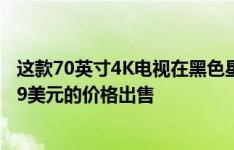 这款70英寸4K电视在黑色星期五早些时候在百思买以499.99美元的价格出售