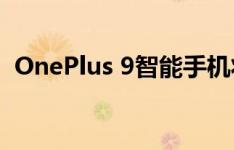 OnePlus 9智能手机将比您想象的更快推出