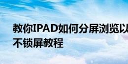 教你IPAD如何分屏浏览以及小米平板4永远不锁屏教程