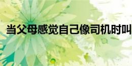 当父母感觉自己像司机时叫车公司就会介入