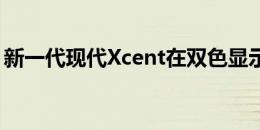 新一代现代Xcent在双色显示器上进行了探测