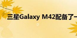 三星Galaxy M42配备了一块巨大的电池