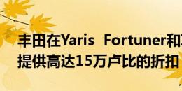 丰田在Yaris  Fortuner和Innova Crysta上提供高达15万卢比的折扣