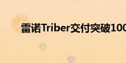 雷诺Triber交付突破10000辆里程碑