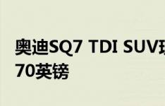 奥迪SQ7 TDI SUV现在在英国发售 起价70,970英镑