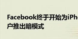 Facebook终于开始为iPhone和Android用户推出暗模式