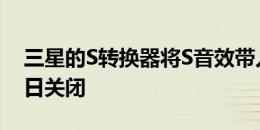 三星的S转换器将S音效带入夕阳 将于12月1日关闭