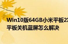 Win10版64GB小米平板2怎么样以及昂达V919CH双系统平板关机蓝屏怎么解决