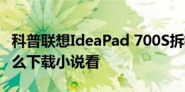 科普联想IdeaPad 700S拆机教程以及ipad怎么下载小说看