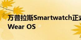 万普拉斯Smartwatch正式确认毕竟会附带Wear OS