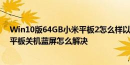 Win10版64GB小米平板2怎么样以及昂达V919CH双系统平板关机蓝屏怎么解决