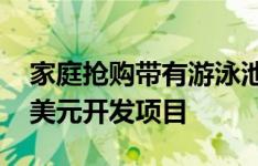 家庭抢购带有游泳池 电影院和零售店的十亿美元开发项目