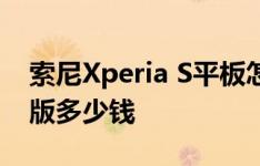 索尼Xperia S平板怎么样以及昂达Vi40双核版多少钱