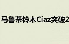 马鲁蒂铃木Ciaz突破27万辆销量里程碑在5年