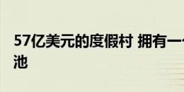 57亿美元的度假村 拥有一个55层高的无限泳池