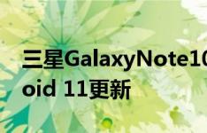 三星GalaxyNote10系列现在变得稳定Android 11更新