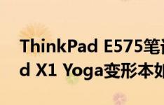 ThinkPad E575笔记本怎么样以及ThinkPad X1 Yoga变形本如何