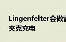 Lingenfelter会做雪佛兰不会做的事给运动夹克充电