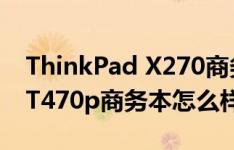 ThinkPad X270商务本如何以及ThinkPad T470p商务本怎么样