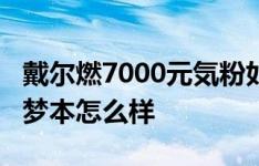 戴尔燃7000元気粉如何以及戴尔成就5000造梦本怎么样