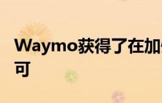 Waymo获得了在加州测试无人驾驶汽车的许可