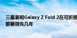 三星表明Galaxy Z Fold 2在可折叠比赛中比所有竞争对手都要领先几年