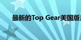 最新的Top Gear美国版是最有前途的