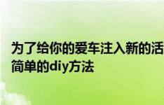 为了给你的爱车注入新的活力 我们为你提供了一种既便宜又简单的diy方法