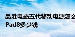 品胜电霸五代移动电源怎么样以及联想ThinkPad8多少钱