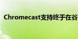 Chromecast支持终于在谷歌的文件中发布