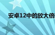 安卓12中的放大倍数应该一直保持不变